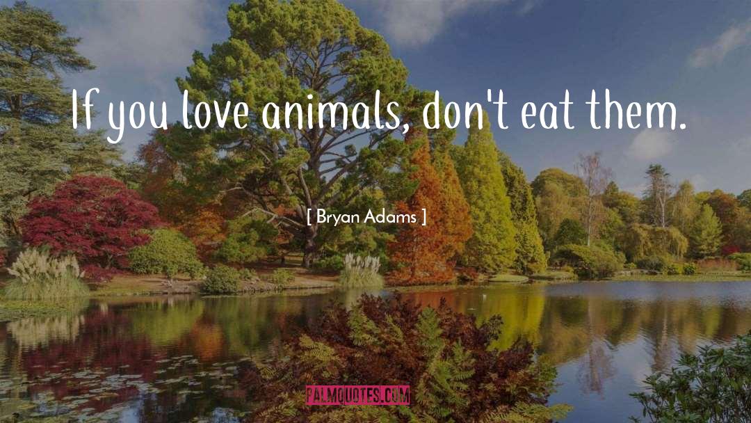 Bryan Adams Quotes: If you love animals, don't