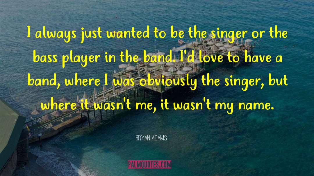 Bryan Adams Quotes: I always just wanted to
