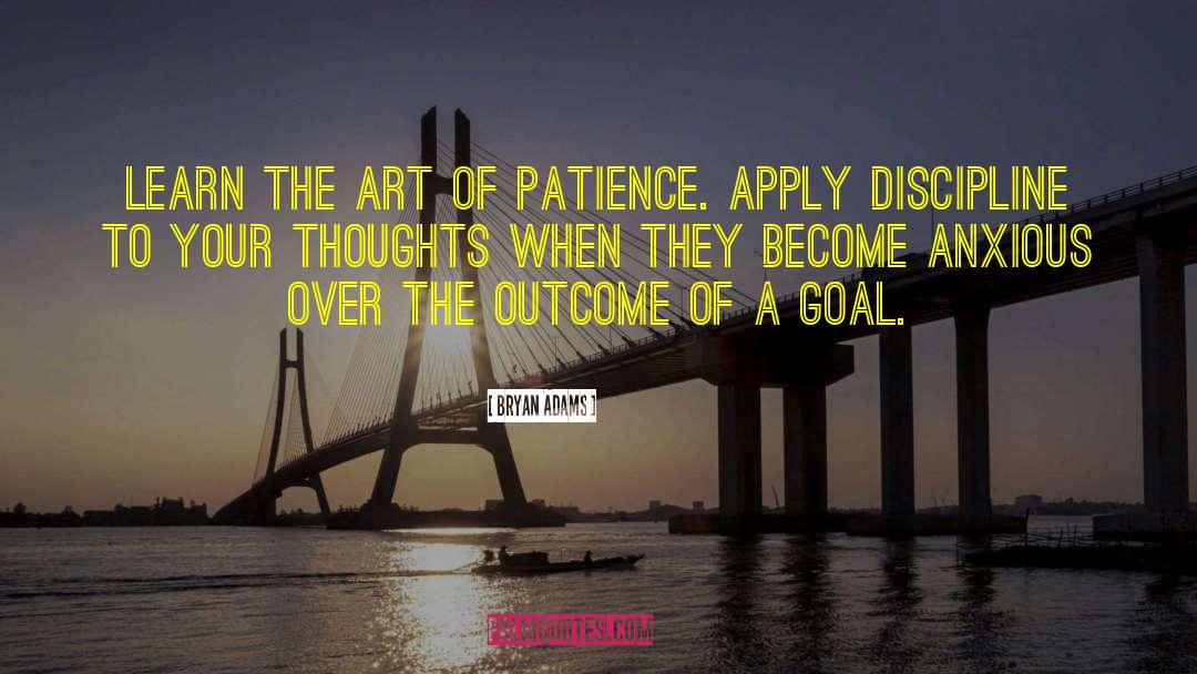 Bryan Adams Quotes: Learn the art of patience.