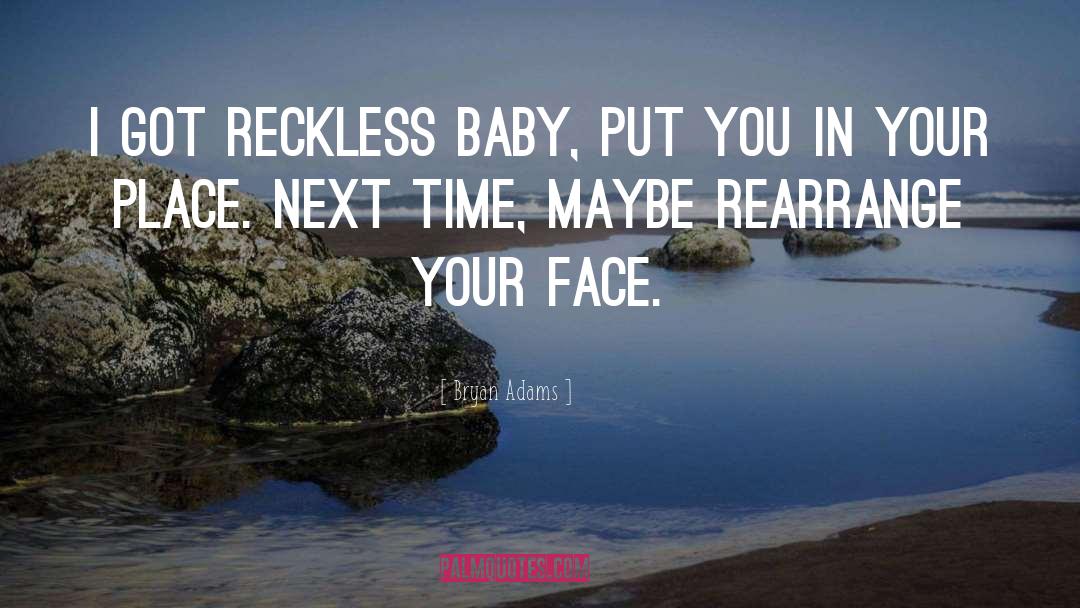 Bryan Adams Quotes: I got reckless baby, put