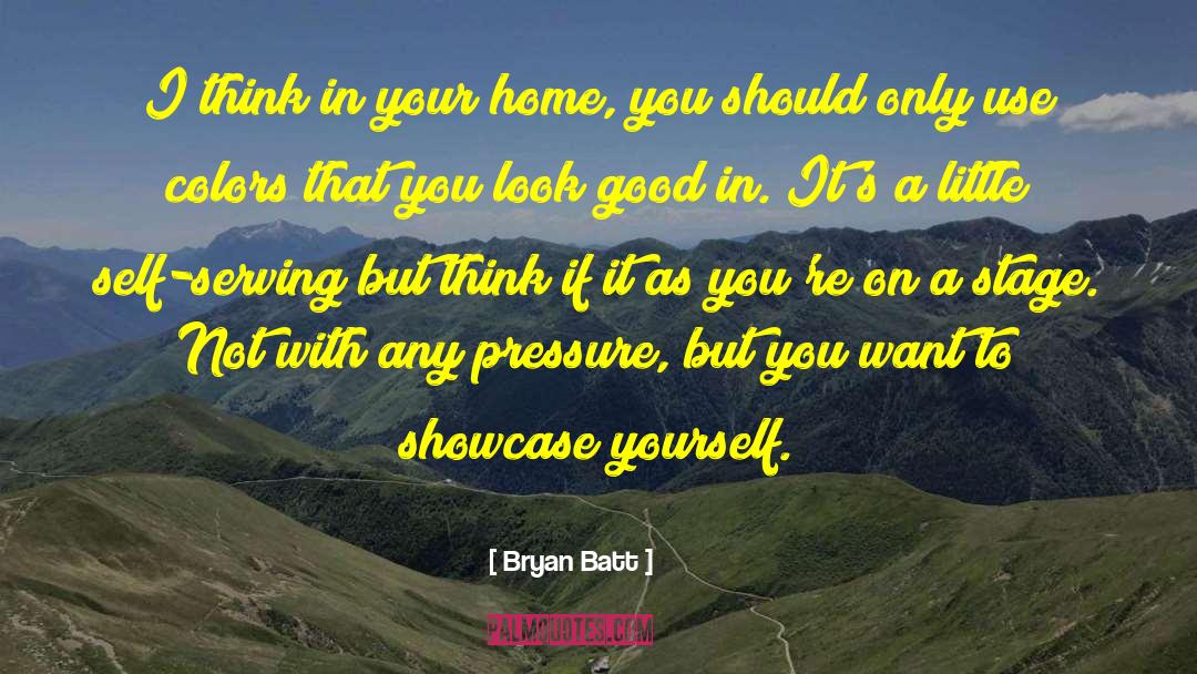 Bryan Batt Quotes: I think in your home,