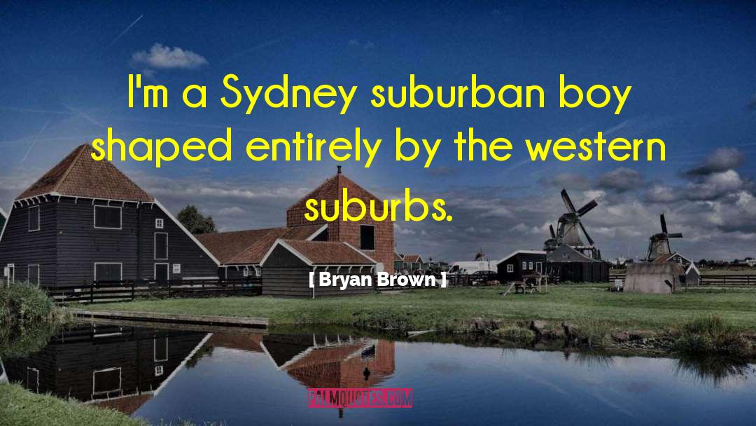 Bryan Brown Quotes: I'm a Sydney suburban boy