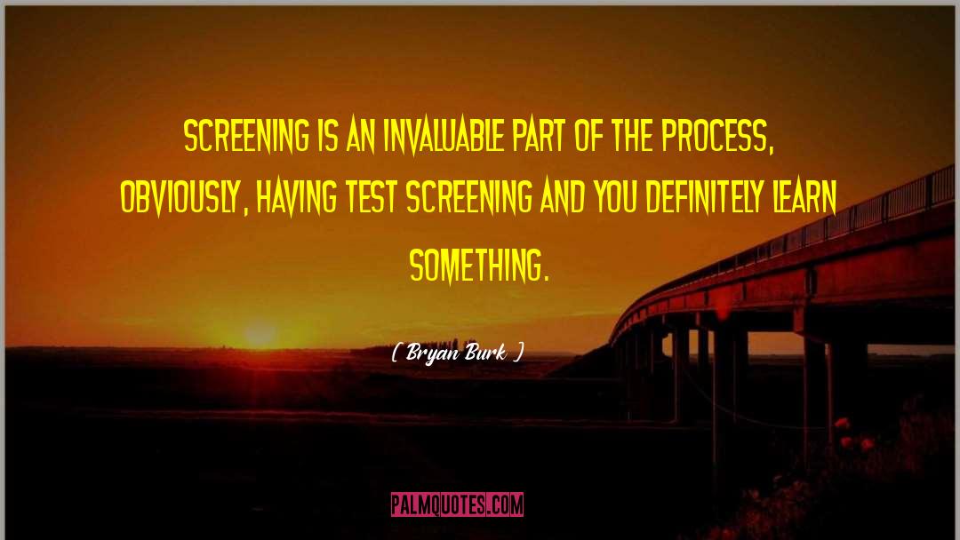 Bryan Burk Quotes: Screening is an invaluable part