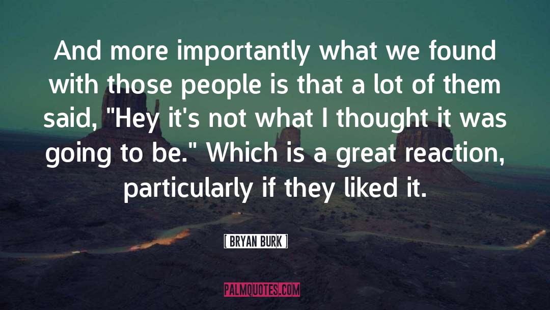 Bryan Burk Quotes: And more importantly what we