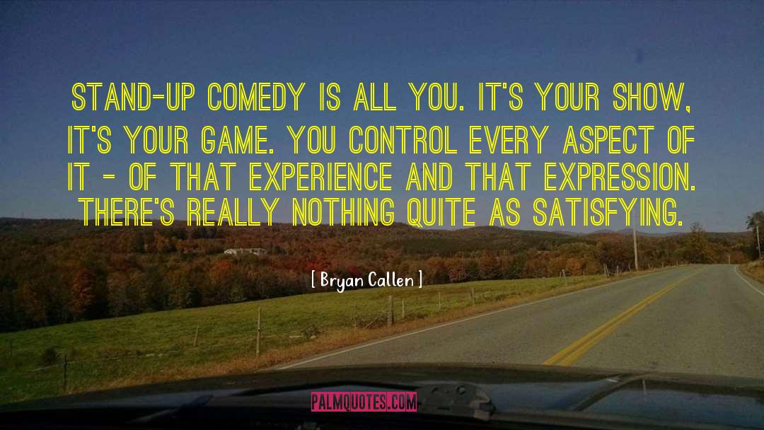Bryan Callen Quotes: Stand-up comedy is all you.