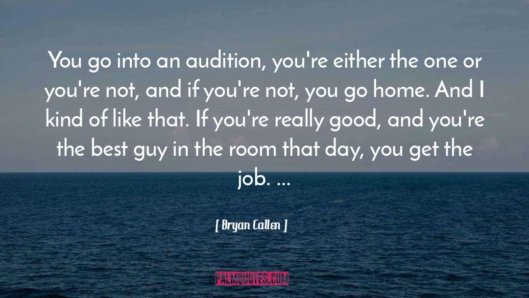 Bryan Callen Quotes: You go into an audition,