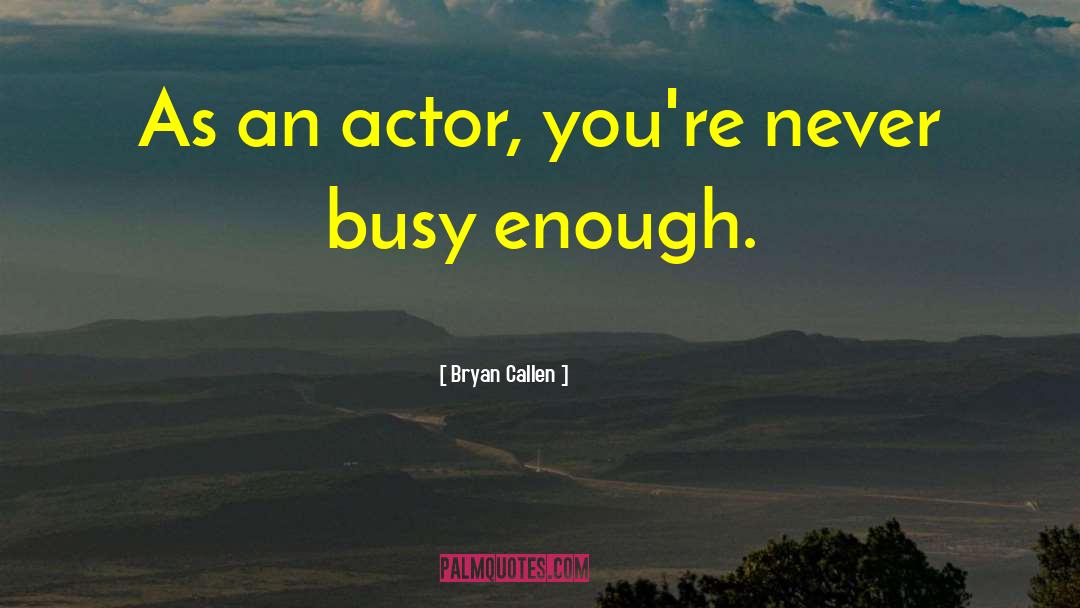 Bryan Callen Quotes: As an actor, you're never