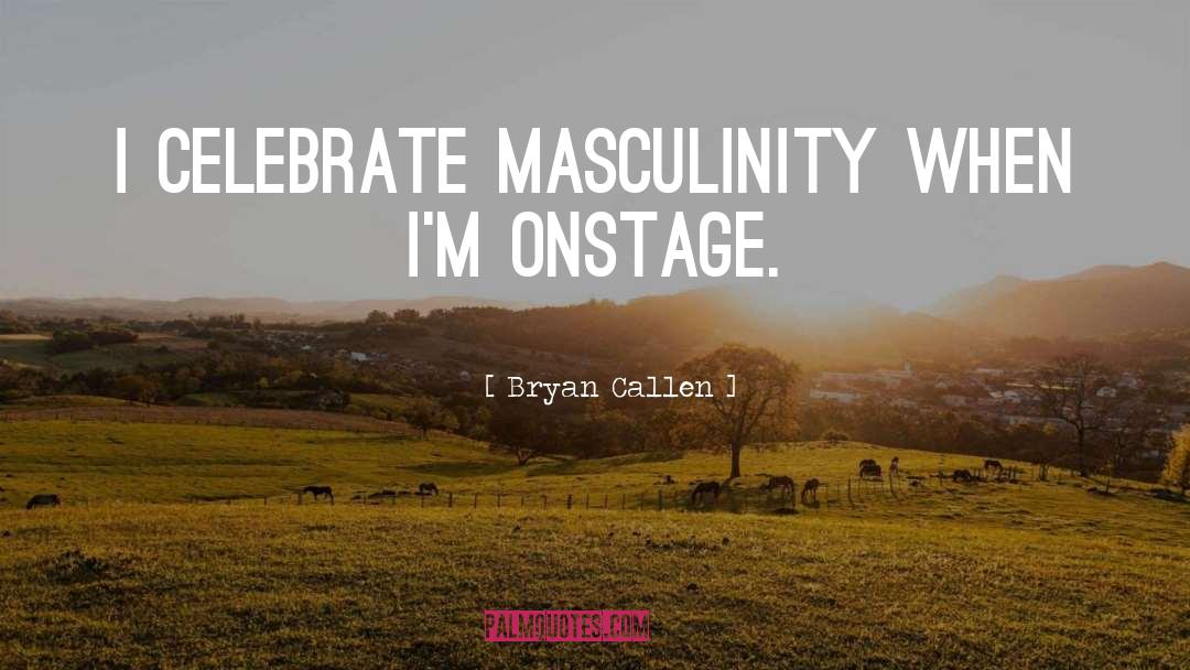 Bryan Callen Quotes: I celebrate masculinity when I'm