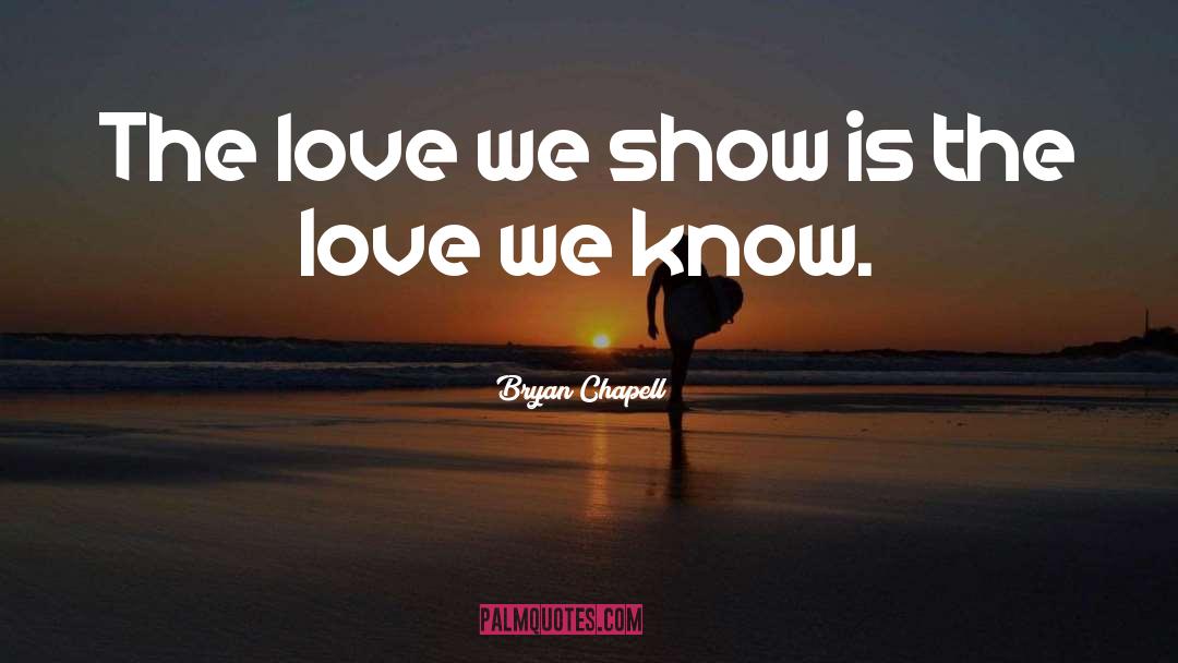 Bryan Chapell Quotes: The love we show is