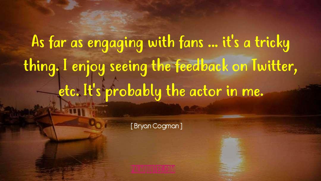 Bryan Cogman Quotes: As far as engaging with