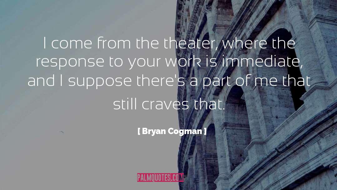 Bryan Cogman Quotes: I come from the theater,