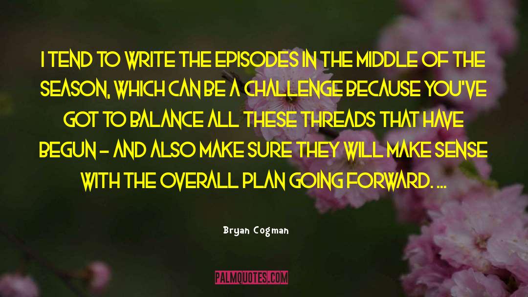 Bryan Cogman Quotes: I tend to write the