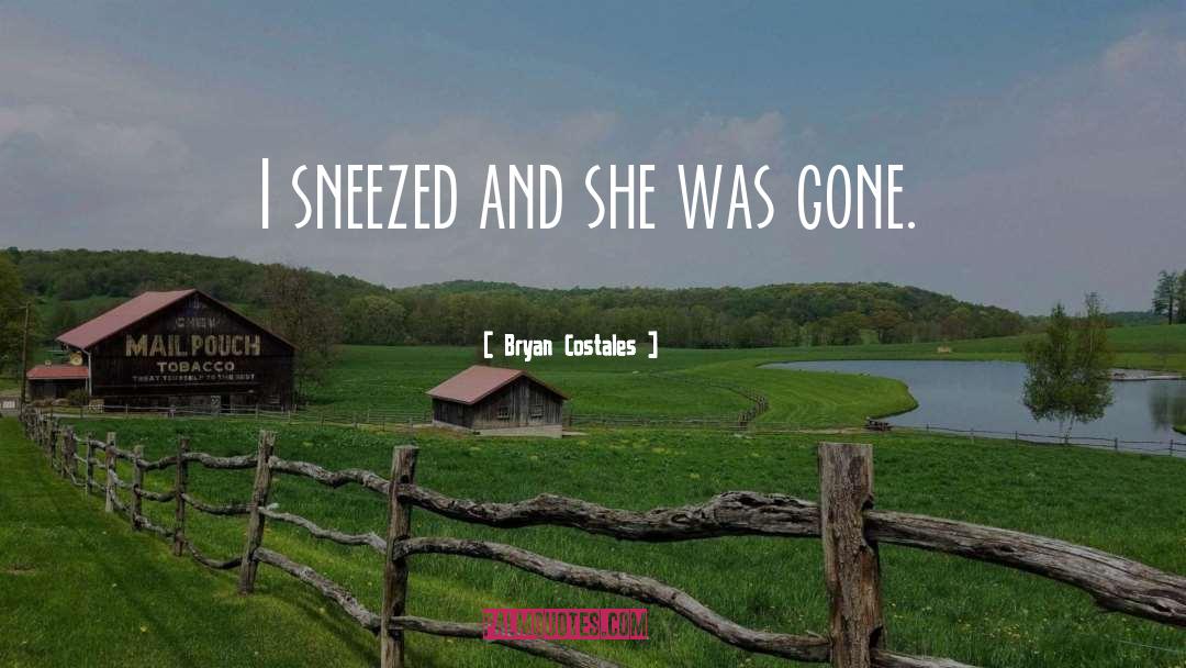 Bryan Costales Quotes: I sneezed and she was