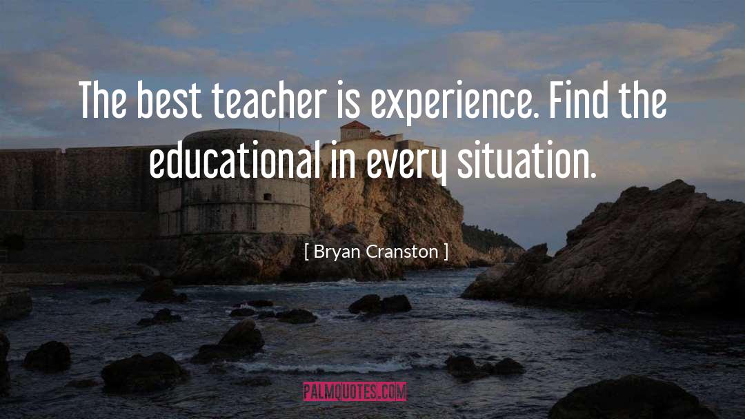 Bryan Cranston Quotes: The best teacher is experience.