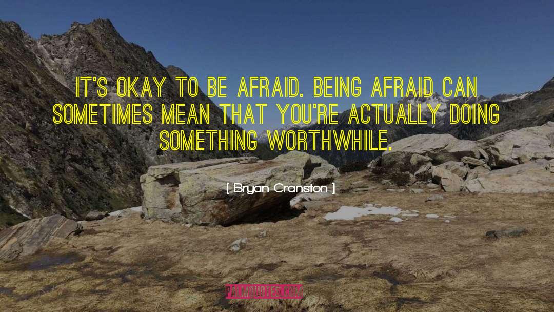 Bryan Cranston Quotes: ​It's okay to be afraid.