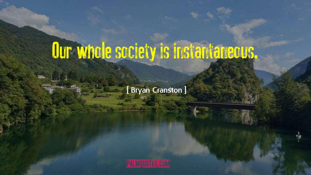 Bryan Cranston Quotes: Our whole society is instantaneous.