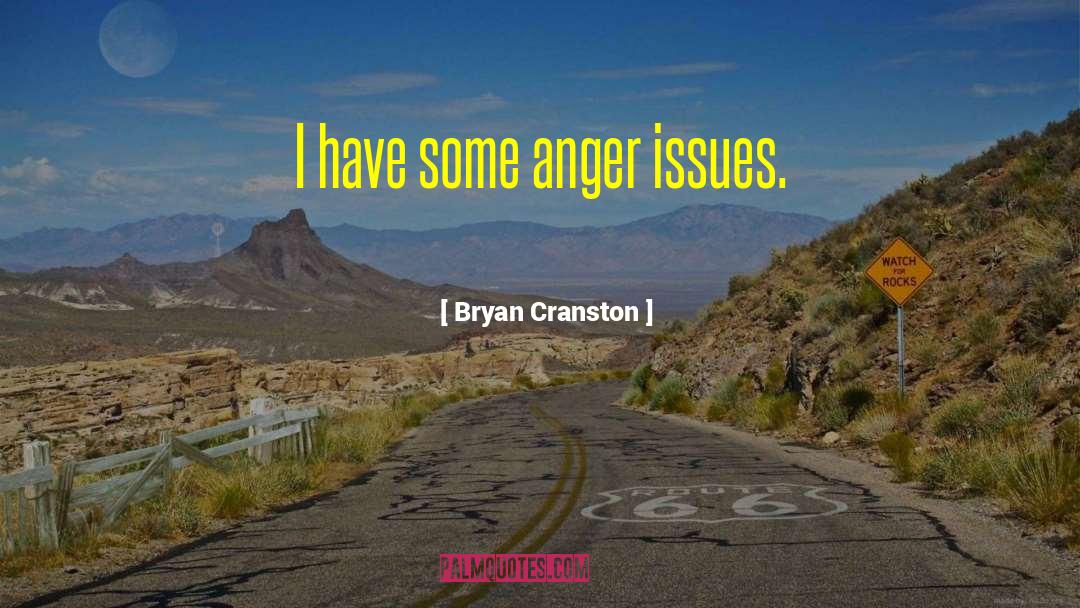 Bryan Cranston Quotes: I have some anger issues.