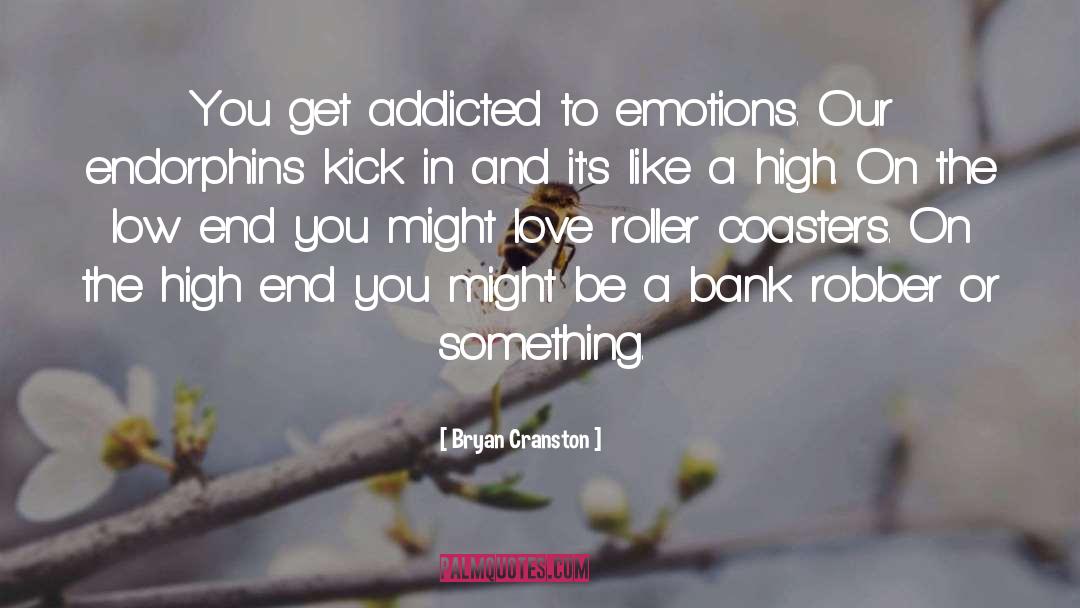 Bryan Cranston Quotes: You get addicted to emotions.