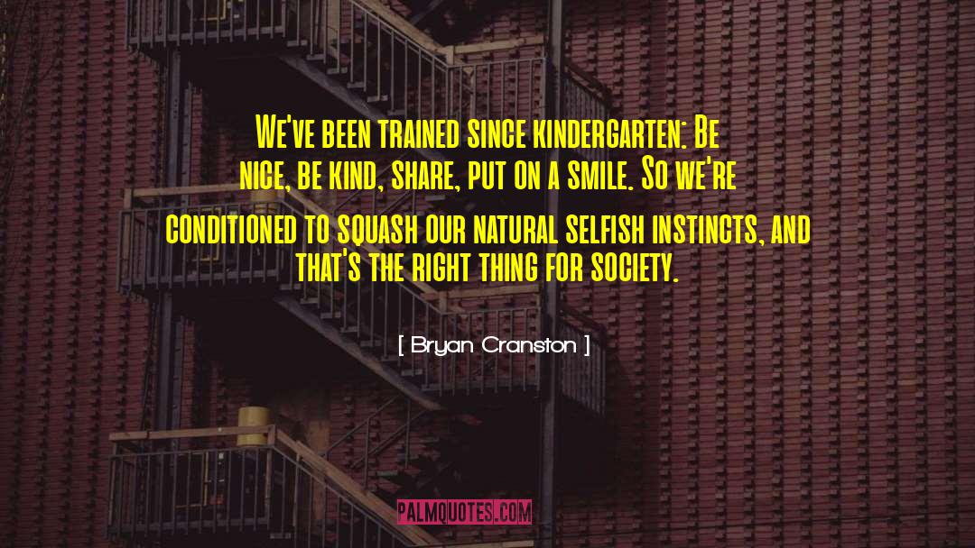 Bryan Cranston Quotes: We've been trained since kindergarten: