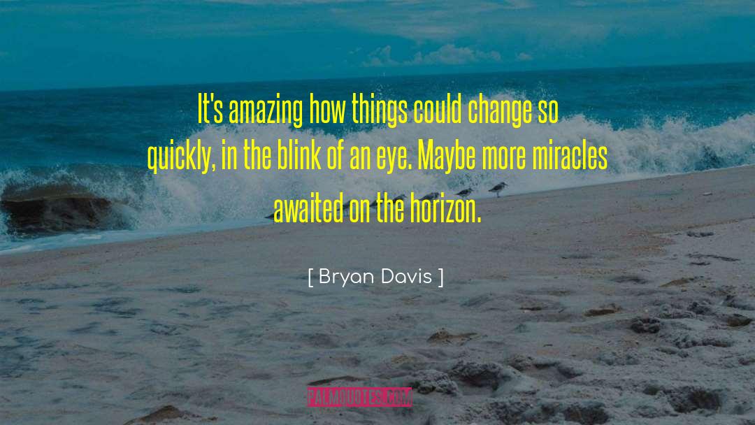 Bryan Davis Quotes: It's amazing how things could