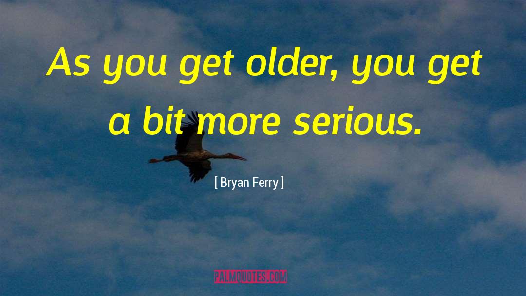 Bryan Ferry Quotes: As you get older, you