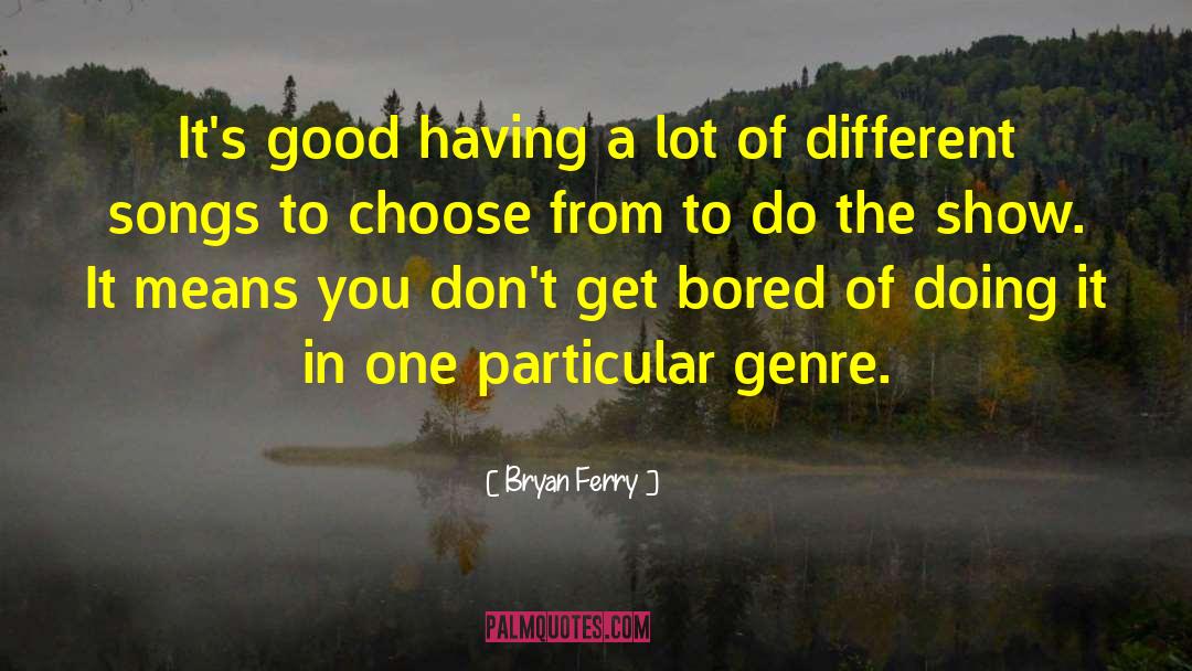 Bryan Ferry Quotes: It's good having a lot
