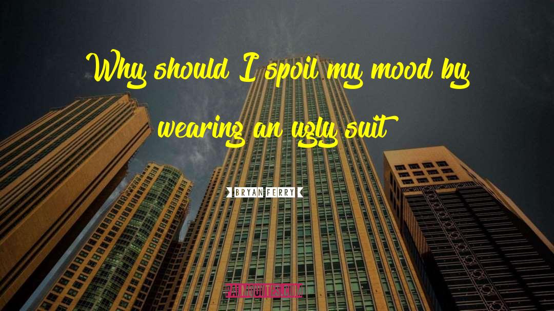 Bryan Ferry Quotes: Why should I spoil my