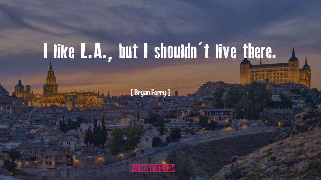 Bryan Ferry Quotes: I like L.A., but I