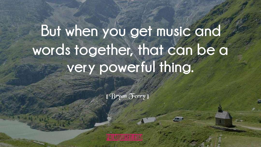 Bryan Ferry Quotes: But when you get music