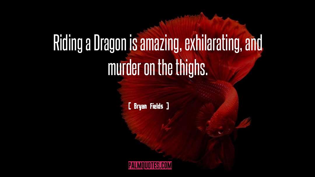 Bryan Fields Quotes: Riding a Dragon is amazing,