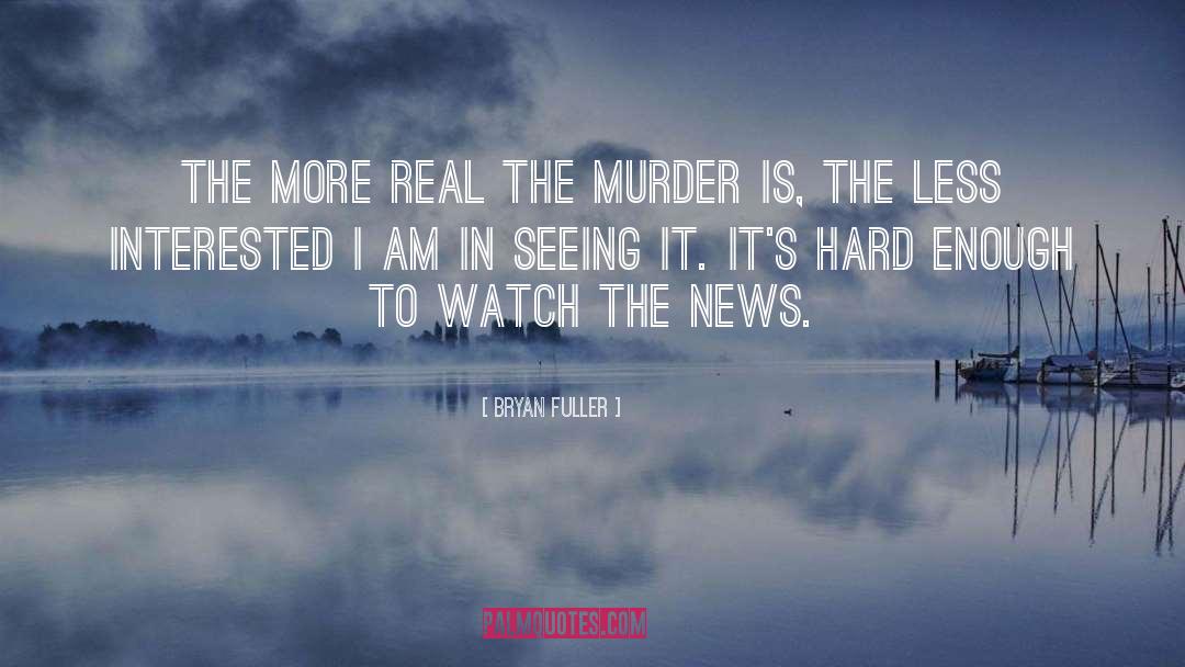 Bryan Fuller Quotes: The more real the murder