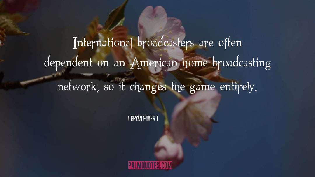 Bryan Fuller Quotes: International broadcasters are often dependent