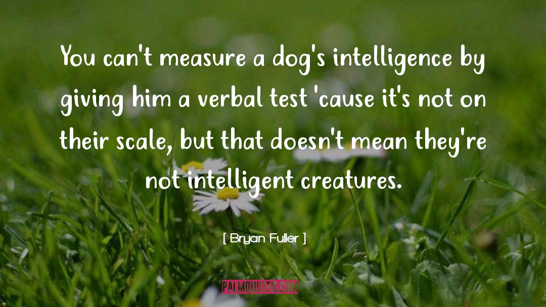 Bryan Fuller Quotes: You can't measure a dog's