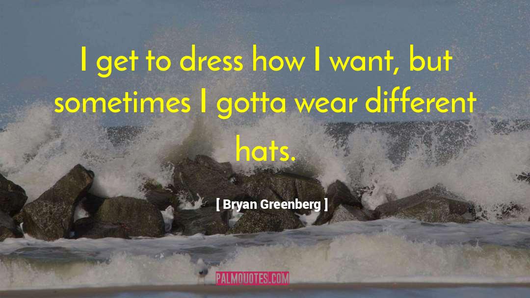 Bryan Greenberg Quotes: I get to dress how