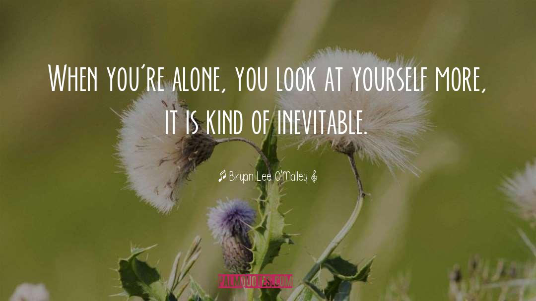 Bryan Lee O'Malley Quotes: When you're alone, you look