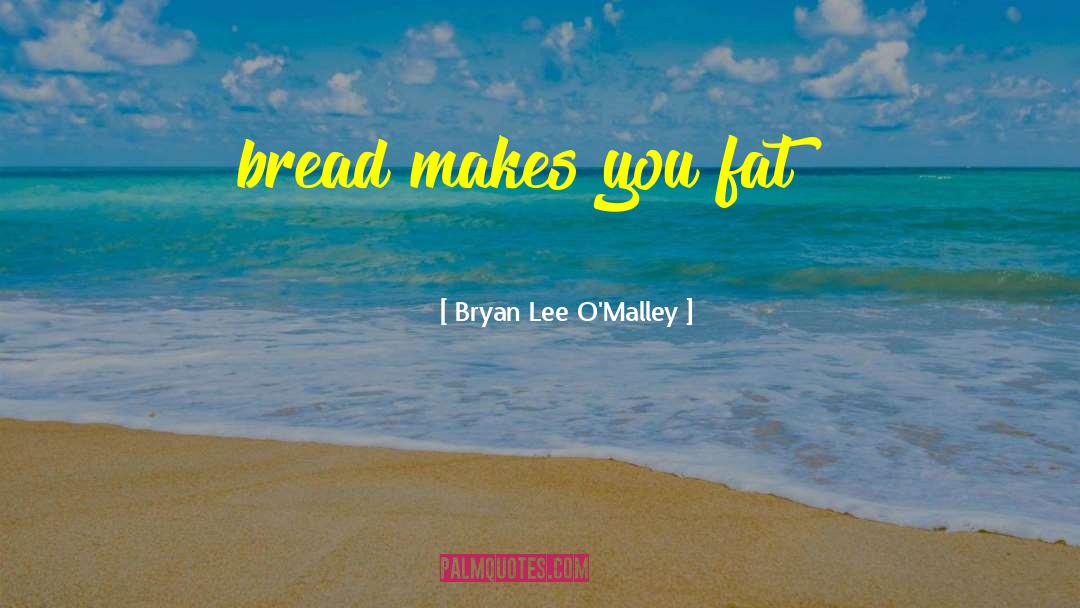 Bryan Lee O'Malley Quotes: bread makes you fat??