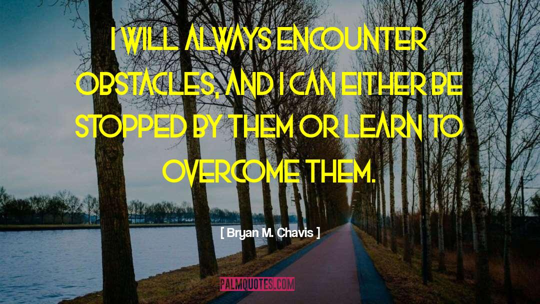 Bryan M. Chavis Quotes: I will always encounter obstacles,