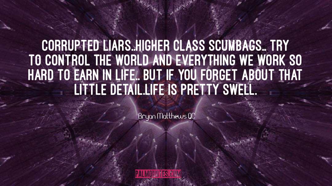 Bryan Matthews QC Quotes: Corrupted liars..Higher class Scumbags.. Try