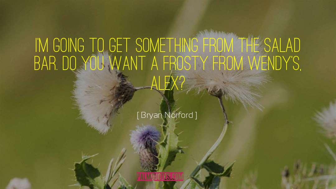 Bryan Norford Quotes: I'm going to get something