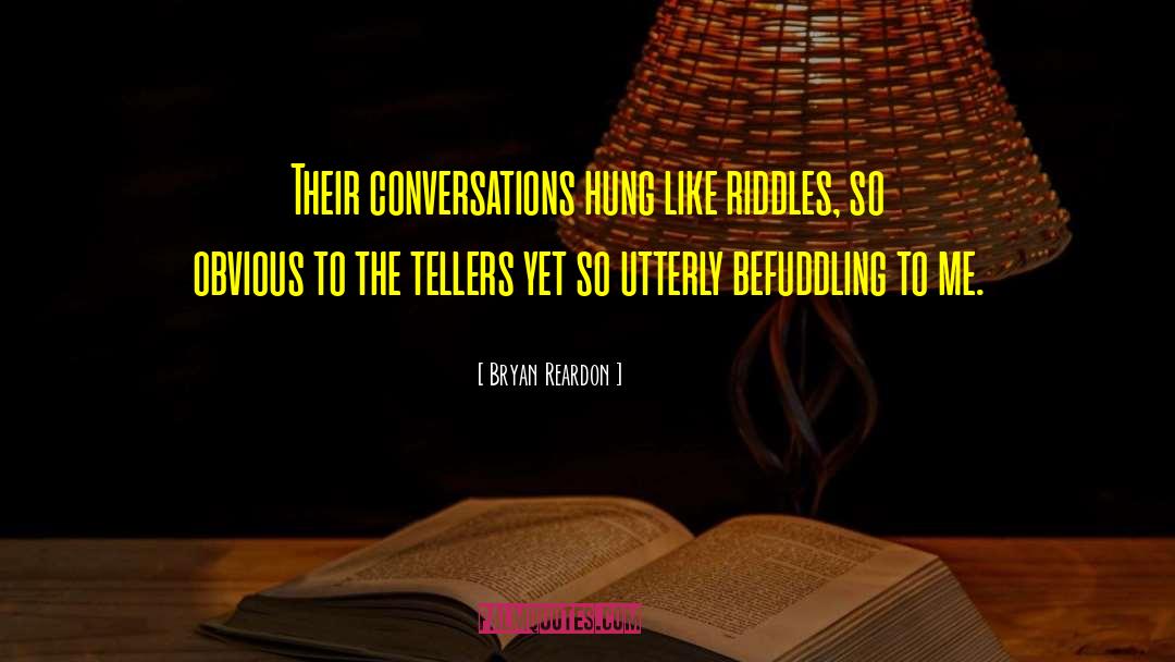 Bryan Reardon Quotes: Their conversations hung like riddles,