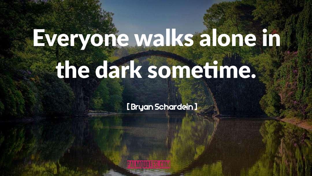 Bryan Schardein Quotes: Everyone walks alone in the