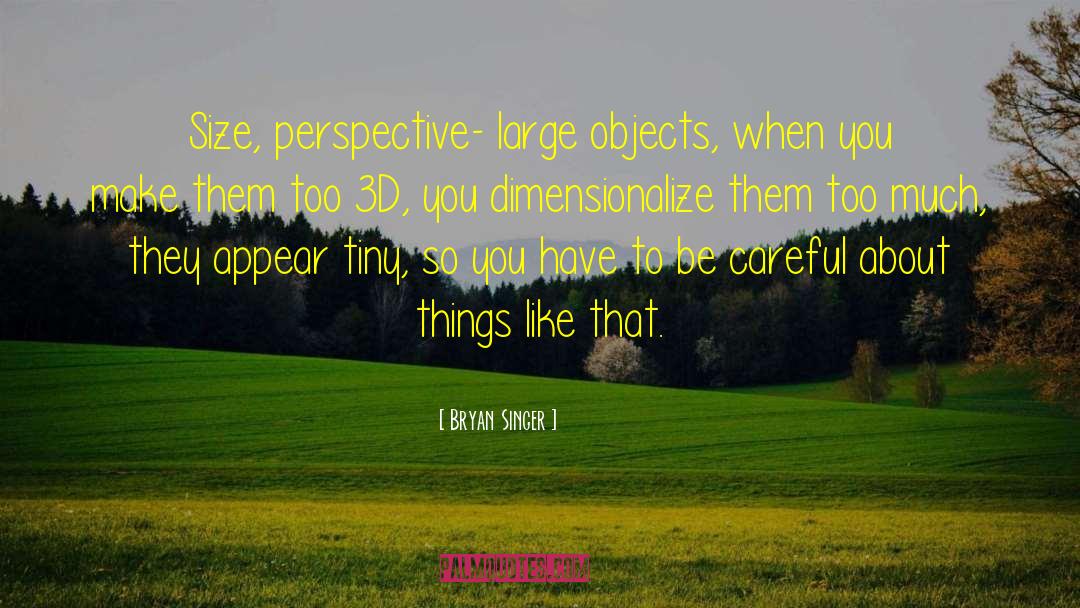Bryan Singer Quotes: Size, perspective- large objects, when