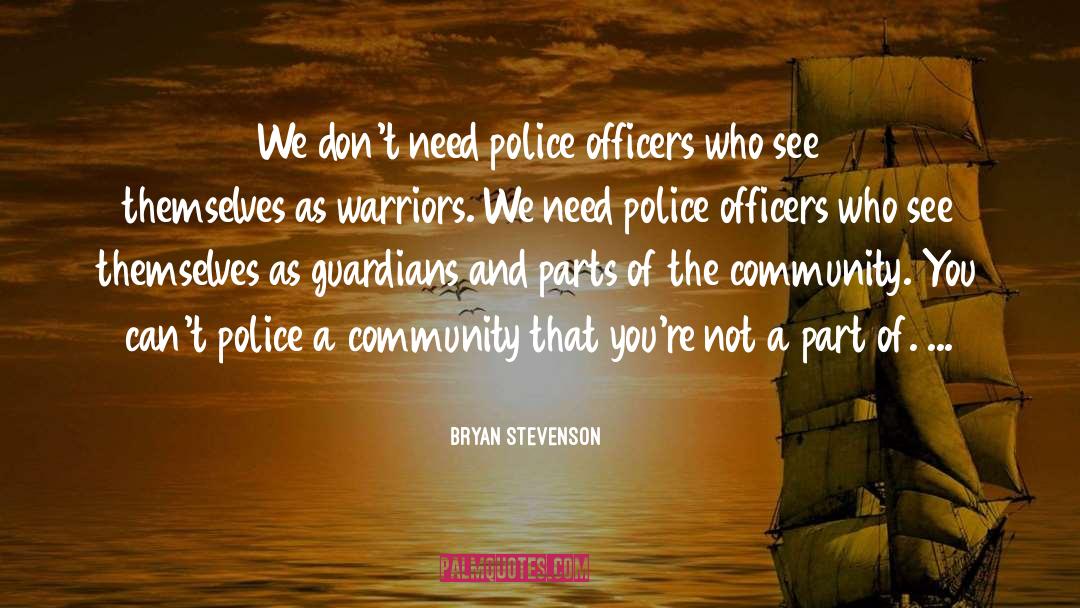 Bryan Stevenson Quotes: We don't need police officers