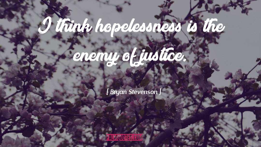 Bryan Stevenson Quotes: I think hopelessness is the
