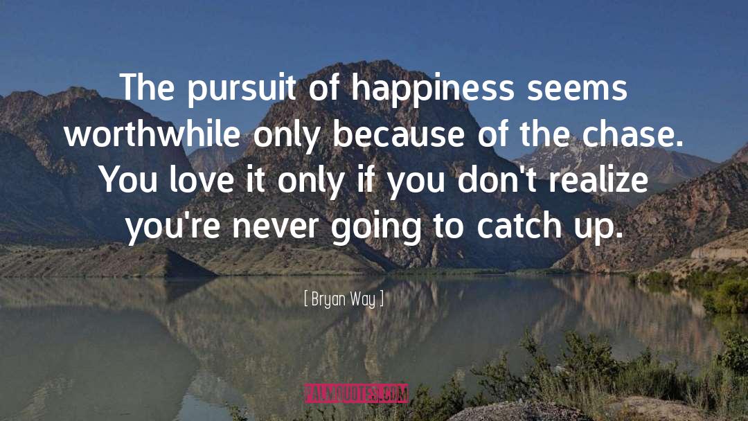 Bryan Way Quotes: The pursuit of happiness seems