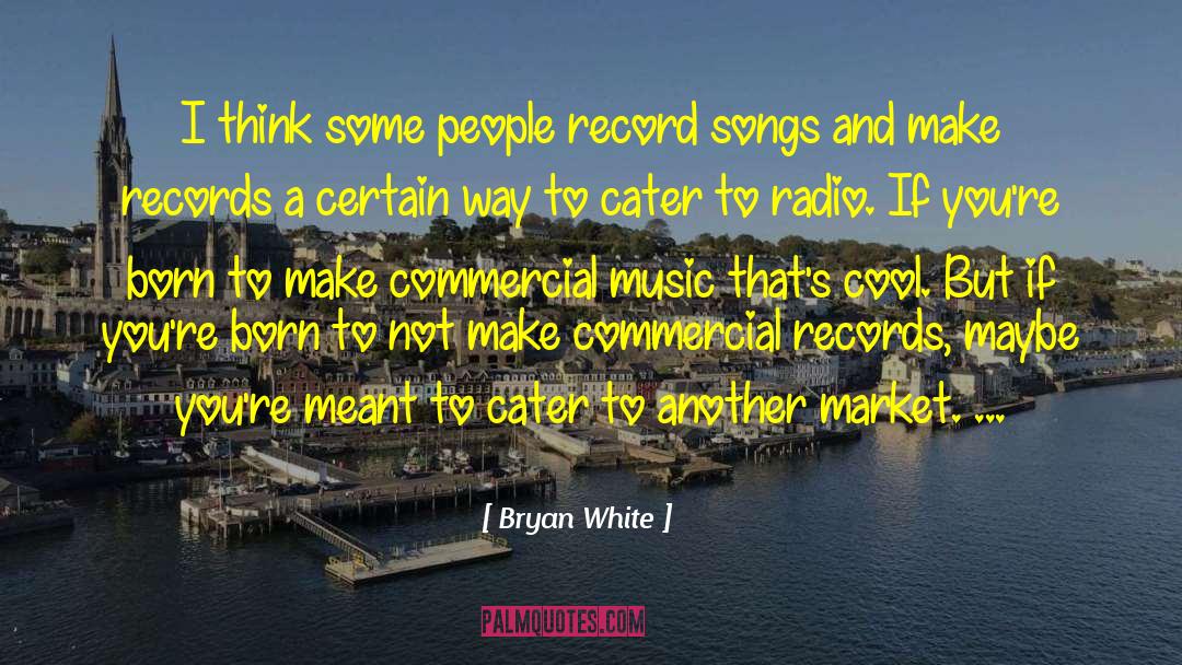 Bryan White Quotes: I think some people record