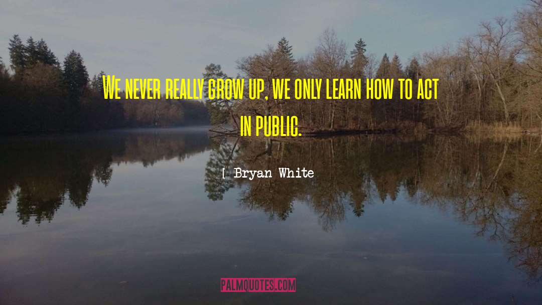 Bryan White Quotes: We never really grow up,