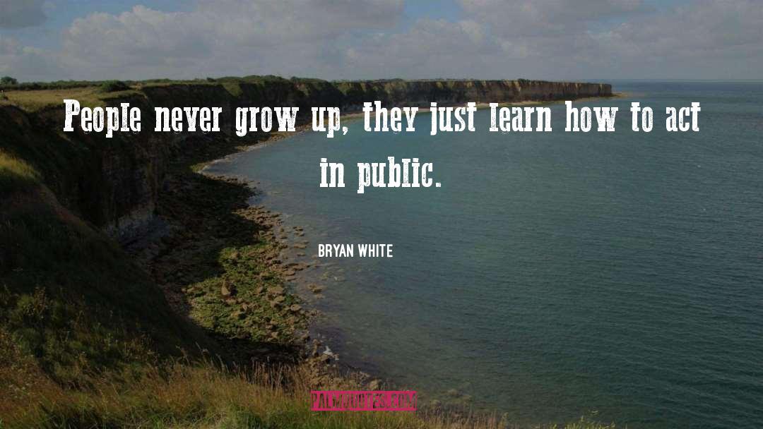 Bryan White Quotes: People never grow up, they