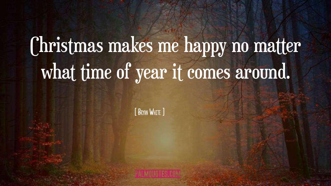 Bryan White Quotes: Christmas makes me happy no