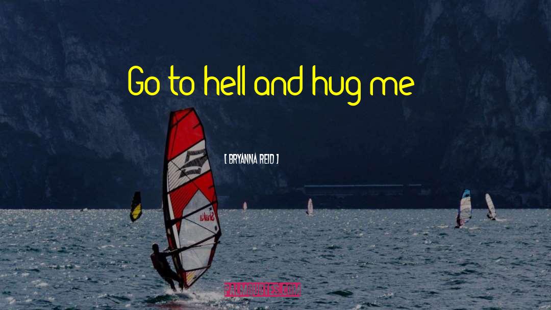 Bryanna Reid Quotes: Go to hell and hug